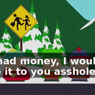 If I had money, I wouldn't give it to you assholes.