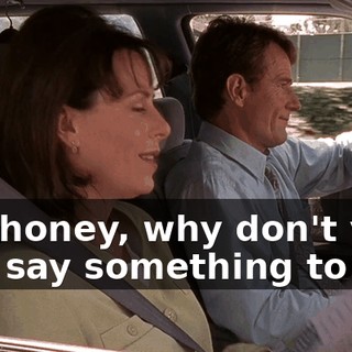 Oh, honey, why don't you just say something to him