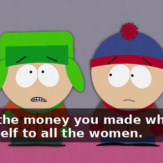with the money you made whoring yourself to all the women.