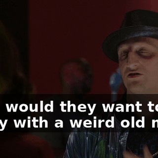 Why would they want to party with a weird old man?