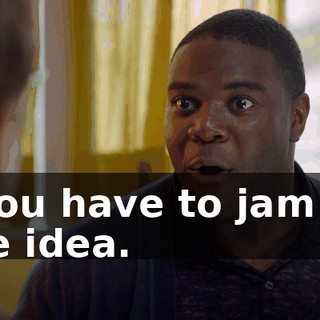 - You have to jam on the idea.