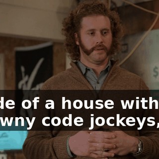 inside of a house with you scrawny code jockeys,