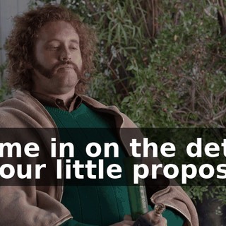 Fill me in on the details of your little proposal.