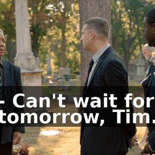 - Can't wait for tomorrow, Tim.