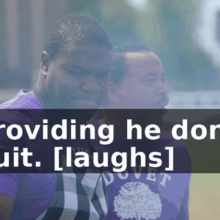 providing he don't quit. [laughs]