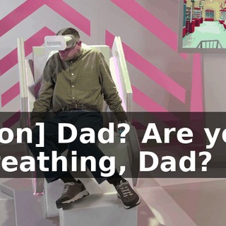 [son] Dad? Are you breathing, Dad?