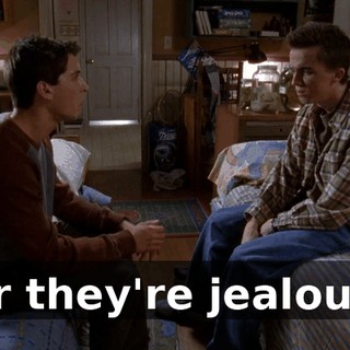 Or they're jealous!