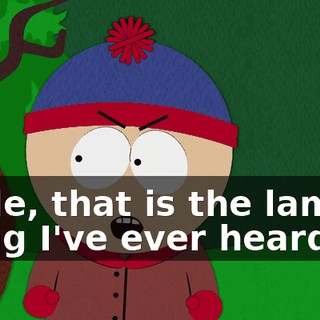 Dude, that is the lamest thing I've ever heard.