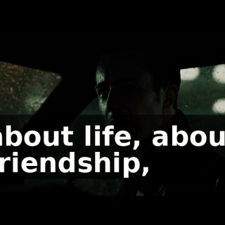 about life, about friendship,
