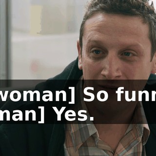 -[woman] So funny. -[man] Yes.