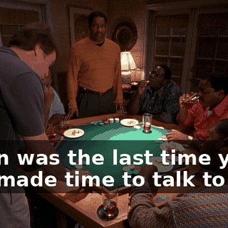 When was the last time you just made time to talk to her?
