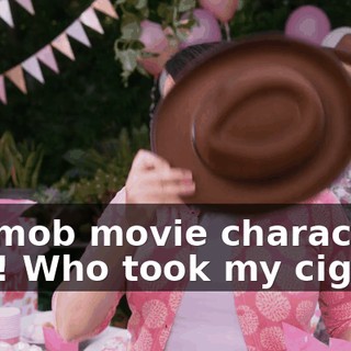 [as mob movie character] Hey! Who took my cigars?