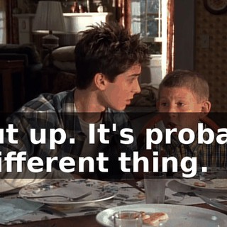 Shut up. It's probably a different thing.