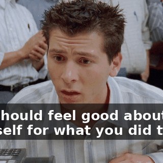 You should feel good about yourself for what you did today.
