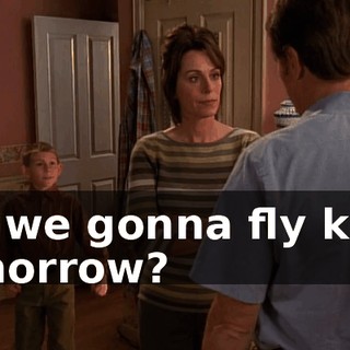 So, we gonna fly kites tomorrow?