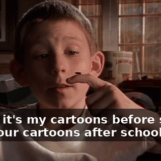 Today it's my cartoons before school and your cartoons after school.