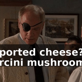 Imported cheese? Porcini mushrooms?