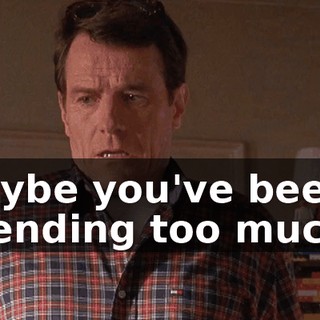 Maybe you've been spending too much--