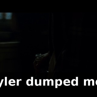 Tyler dumped me.
