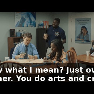 Know what I mean? Just own it, brother. You do arts and crafts.