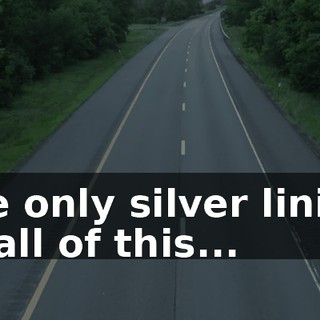 the only silver lining in all of this...