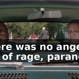 There was no anger, fits of rage, paranoia.