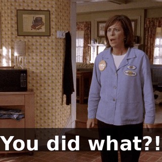 You did what?!