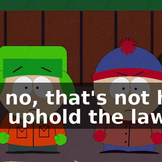 No, no, that's not how you uphold the law!