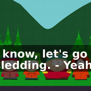 I know, let's go sledding. - Yeah.