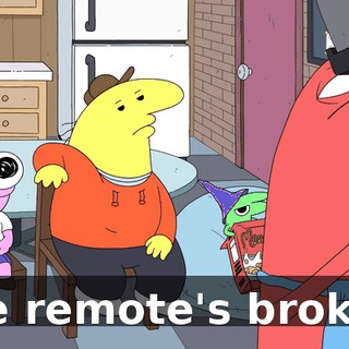 The remote's broken.