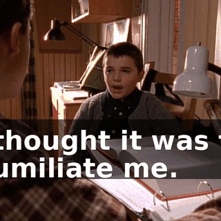 I thought it was to humiliate me.