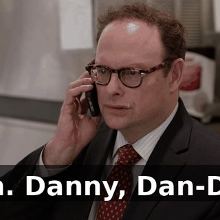 Dan. Danny, Dan-Dan.