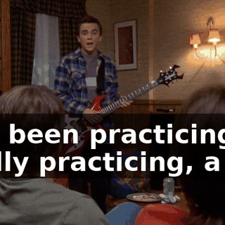 I've been practicing, really practicing, a lot.