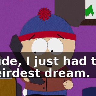 Dude, I just had the weirdest dream.