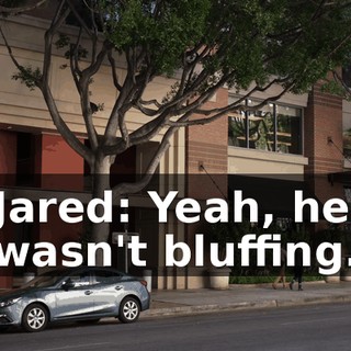 Jared: Yeah, he wasn't bluffing.
