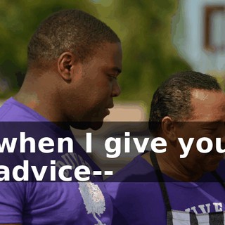 when I give you advice--