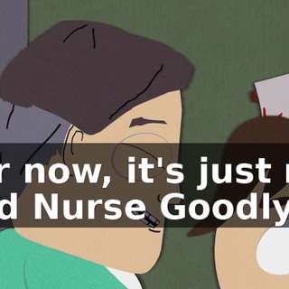 For now, it's just me and Nurse Goodly.