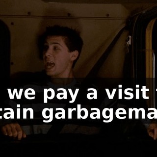 and we pay a visit to a certain garbageman.