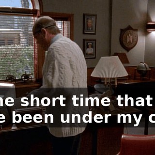 In the short time that you have been under my care,