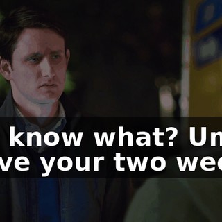 You know what? Um, I waive your two weeks.