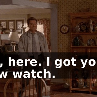 Oh, here. I got you a new watch.