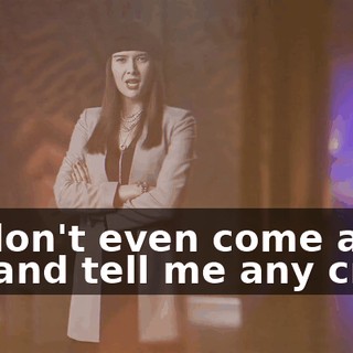 so don't even come and try and tell me any crap!