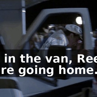 Get in the van, Reese. We're going home.