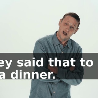 They said that to me at a dinner.