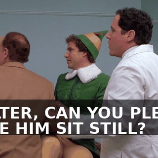 WALTER, CAN YOU PLEASE HAVE HIM SIT STILL?