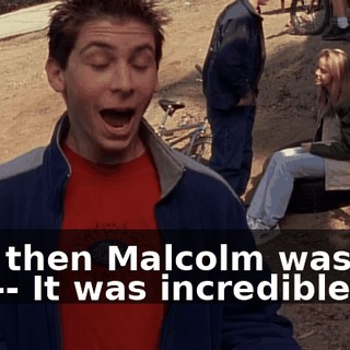 And then Malcolm was like this-- It was incredible.