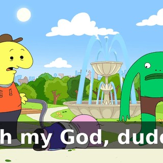 Oh my God, dude!