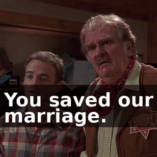 You saved our marriage.