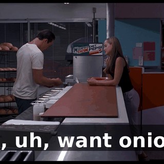 You, uh, want onions?