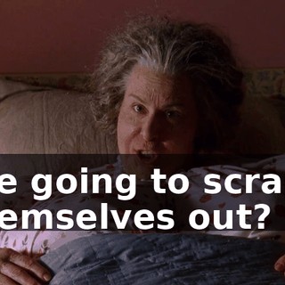 are going to scrape themselves out?